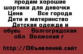 продам хорошие шортики для девочки  › Цена ­ 7 - Все города Дети и материнство » Детская одежда и обувь   . Волгоградская обл.,Волжский г.